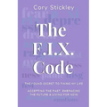 The F.I.X. Code: The Found Secret to Fixing My Life: Accepting the Past, Embracing the Future & Living for Now