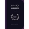 Einleitung In Die Astronomischen Wissenschaften; Volume 1