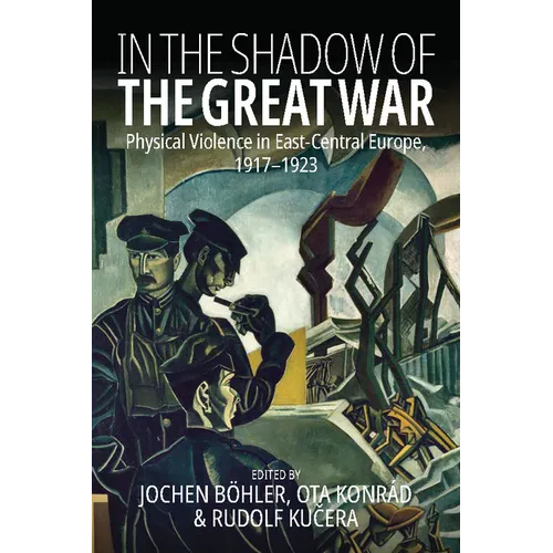 In the Shadow of the Great War: Physical Violence in East-Central Europe, 1917-1923