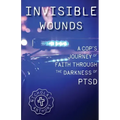 Invisible Wounds A Cop's Journey of Faith Through The Darkness of PTSD