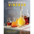 Homebrewed Vinegar: How to Ferment 60 Delicious Varieties, Including Carrot-Ginger, Beet, Brown Banana, Pineapple, Corncob, Honey, and Apple Cider Vin