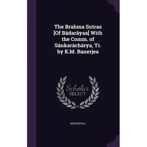 The Brahma Sutras [Of Bādarāyaṇa] With the Comm. of Sánkaráchárya, Tr. by K.M. Banerjea