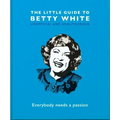 The Little Guide to Betty White: Everybody Needs a Passion