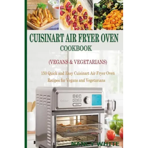 Cuisinart Air Fryer Oven Cookbook (Vegans & Vegetarians): 150 Quick & Easy Cuisinart Air Fryer Oven Recipes for Vegans and Vegetarian