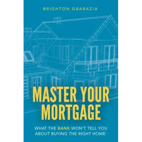 Master Your Mortgage: What the Bank Won't Tell You About Buying the Right Home