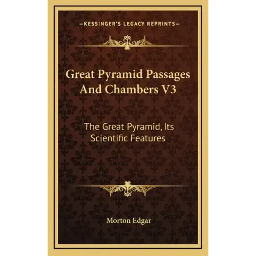 Great Pyramid Passages and Chambers V3: The Great Pyramid, Its Scientific Features
