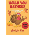 Would You Rather Thanksgiving Book for Kids Ages 6-12: Funny Hilarious Interesting Questions for Toddlers Children and Whole Family Bonus 30 Quiz Ques