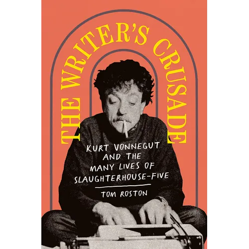 The Writer's Crusade: Kurt Vonnegut and the Many Lives of Slaughterhouse-Five