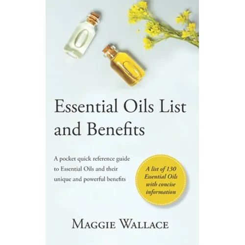 Essential Oils List and Benefits: A Pocket Reference Guide to Essential Oils and their Unique and Powerful Benefits