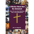 A Worker Need Not Be Ashamed: How to Live the Christian Life in the Workplace