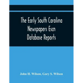The Early South Carolina Newspapers Escn Database Reports: A Quick Reference Guide To Local News And Advertisements Found In The Early South Carolina