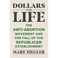 Dollars for Life: The Anti-Abortion Movement and the Fall of the Republican Establishment