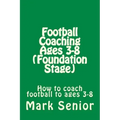 Football Coaching Ages 3-8 (Foundation Age): How to coach football to ages 3-8
