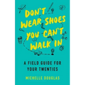 Don't Wear Shoes You Can't Walk in: A Field Guide for Your Twenties