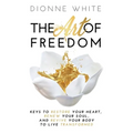 The Art of Freedom: Keys to Restore Your Heart, Renew Your Soul, and Revive Your Body to Live Transformed.