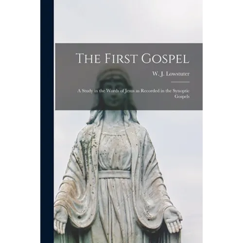 The First Gospel; a Study in the Words of Jesus as Recorded in the Synoptic Gospels