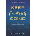 Keep F*!#ing Going: A Step-By-Step Guide to Successfully Navigate Change