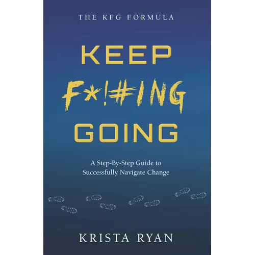 Keep F*!#ing Going: A Step-By-Step Guide to Successfully Navigate Change