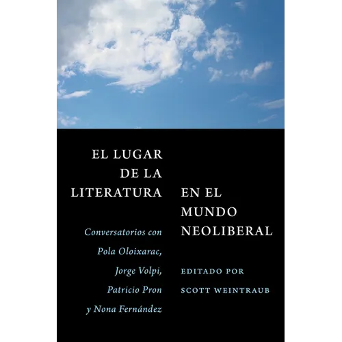 El Lugar de la Literatura En El Mundo Neoliberal: Conversatorios Con Pola Oloixarac, Jorge Volpi, Patricio Pron Y Nona Fernández