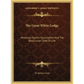 The Great White Lodge: Attaining Psychic Illumination and the Rosicrucian Code of Life