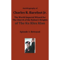 Autobiography of Charles R. Barefoot Jr. the World Imperial Wizard for the Church of the Nation's Knights of the KU KLUX KLAN: Episode 1: Betrayed