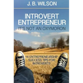 Introvert Entrepreneur - It's not an Oxymoron: 16 Entrepreneurship Success Tips For Introverts