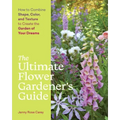 The Ultimate Flower Gardener's Guide: How to Combine Shape, Color, and Texture to Create the Garden of Your Dreams