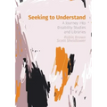 Seeking to Understand: A Journey into Disability Studies and Libraries
