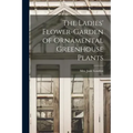 The Ladies' Flower-garden of Ornamental Greenhouse Plants