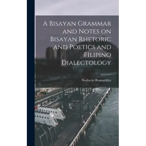 A Bisayan Grammar and Notes on Bisayan Rhetoric and Poetics and Filipino Dialectology