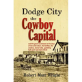 Dodge City, the Cowboy Capital: and the great Southwest in the days of the wild Indian, the buffalo, the cowboy, dance halls, gambling halls and bad m