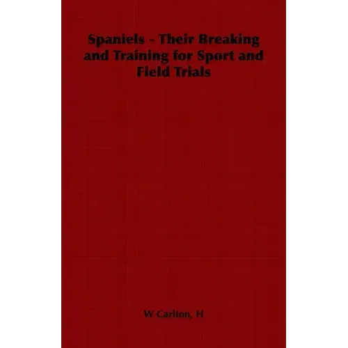 Spaniels - Their Breaking and Training for Sport and Field Trials