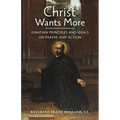 Christ Wants More: Ignatian Principles and Ideals on Prayer and Action