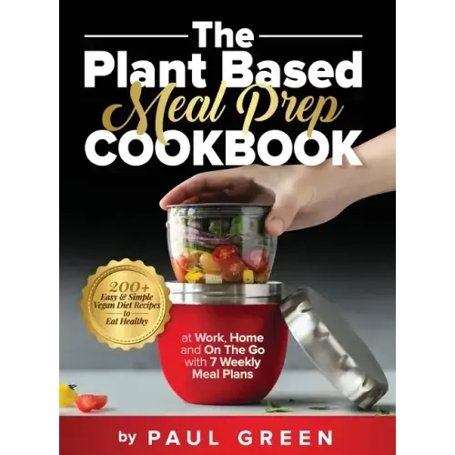The Plant Based Meal Prep Cookbook: 200+ Easy & Simple Vegan Diet Recipes To Eat Healthy at Work, Home, and On The Go With 7 Weekly Meal Plans