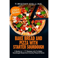 Bake Bread And Pizza With Starter Sourdough: 3 Books In 1: 77 Recipes (x3) To Make Sourdough Bread And Crunchy Pizza At Home