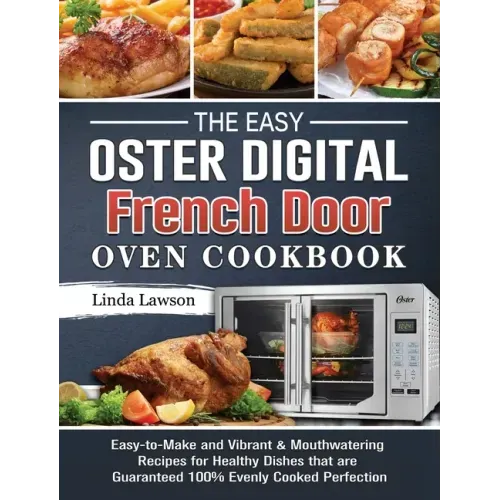 The Easy Oster Digital French Door Oven Cookbook: Easy-to-Make and Vibrant & Mouthwatering Recipes for Healthy Dishes that are Guaranteed 100% Evenly