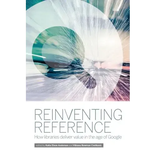 Reinventing Reference: How Public, Academic, and School Libraries Deliver Value in the Age of Google