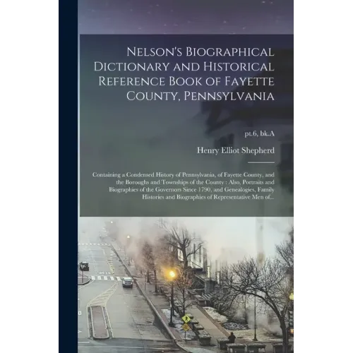 Nelson's Biographical Dictionary and Historical Reference Book of Fayette County, Pennsylvania: Containing a Condensed History of Pennsylvania, of Fay