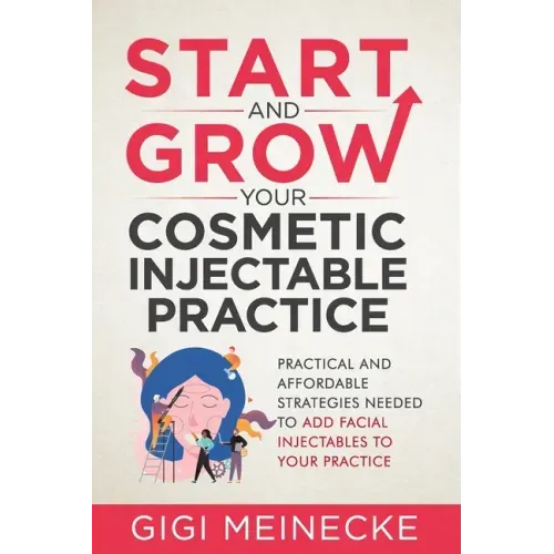 Start and Grow Your Cosmetic Injectable Practice: Practical and Affordable Strategies Needed to Add Facial Injectables to Your Practice