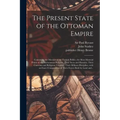 The Present State of the Ottoman Empire: Containing the Maxims of the Turkish Politie, the Most Material Points of the Mahometan Religion, Their Sects