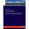 Domestic Medicine: or, A treatise on the prevention and cure of diseases by regimen and simple medicines
