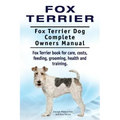 Fox Terrier. Fox Terrier Dog Complete Owners Manual. Fox Terrier book for care, costs, feeding, grooming, health and training.