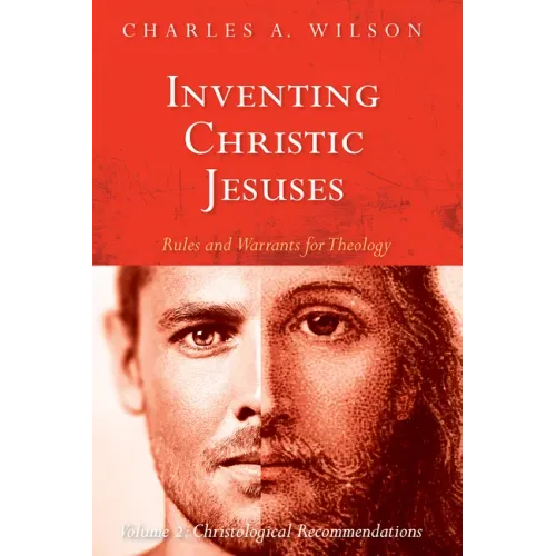 Inventing Christic Jesuses: Rules and Warrants for Theology: Volume 2: Christological Recommendations