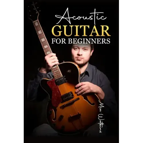 Acoustic Guitar for Beginners: The Complete Idiot's Guide to Acoustic Guitar, Covering Everything There Is to Know (2022 Crash Course for Newbies)