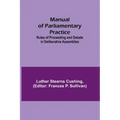 Manual of Parliamentary Practice; Rules of Proceeding and Debate in Deliberative Assemblies