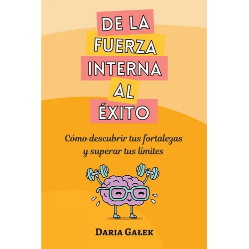 De la fuerza interna al éxito: Cómo descubrir tus fortalezas y superar tus límites
