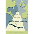 Torn Between Empires: Economy, Society, and Patterns of Political Thought in the Hispanic Caribbean, 1840-1878