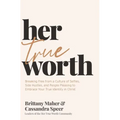 Her True Worth: Breaking Free from a Culture of Selfies, Side Hustles, and People Pleasing to Embrace Your True Identity in Christ
