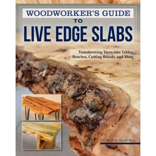 Woodworker's Guide to Live Edge Slabs: Transforming Trees Into Tables, Benches, Cutting Boards, and More