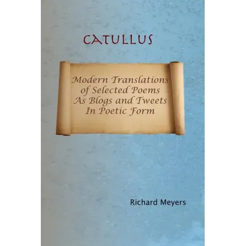 Catullus: Modern Translations of Selected Poems as Blogs and Tweets in Poetic Form